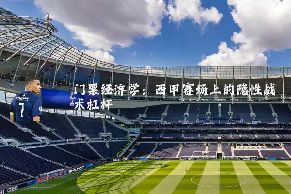 门票经济学：西甲赛场上的隐性战术杠杆