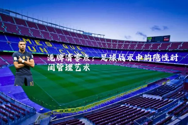 洗牌清零点：足球战术中的隐性时间管理艺术