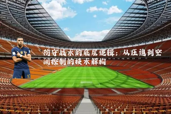 防守战术的底层逻辑：从压迫到空间控制的技术解构