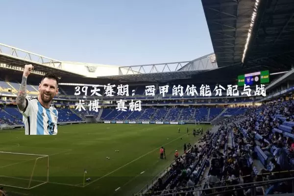 39天赛期：西甲的体能分配与战术博弈真相