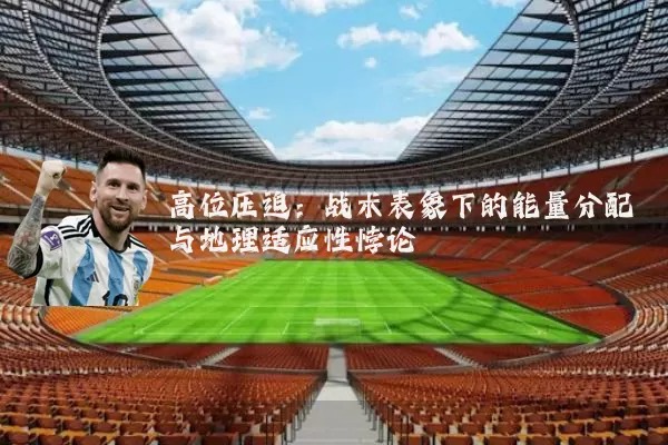 高位压迫：战术表象下的能量分配与地理适应性悖论