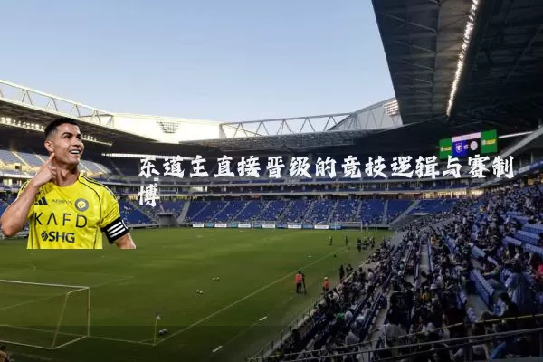 东道主直接晋级的竞技逻辑与赛制博弈