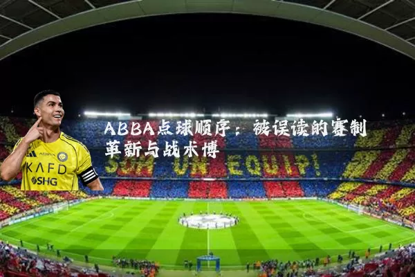 ABBA点球顺序:被误读的赛制革新与战术博弈