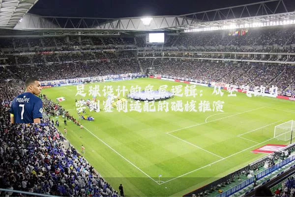 足球设计的底层逻辑:从空气动力学到赛制适配的硬核推演