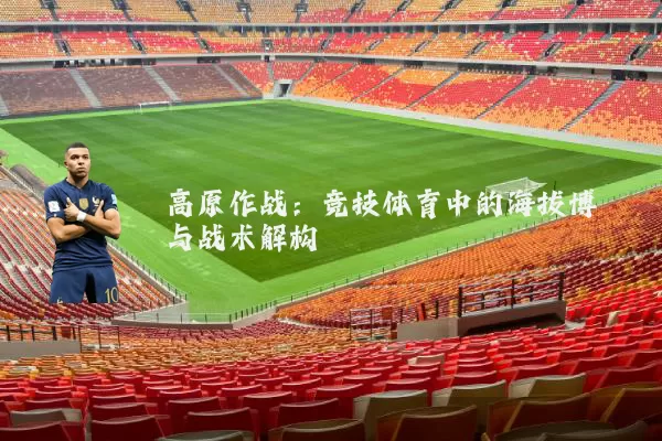 高原作战：竞技体育中的海拔博弈与战术解构