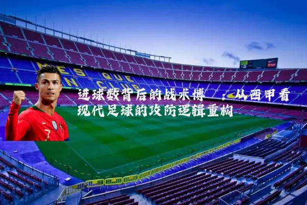 进球数背后的战术博弈:从西甲看现代足球的攻防逻辑重构