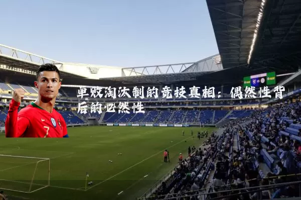 单败淘汰制的竞技真相：偶然性背后的必然性