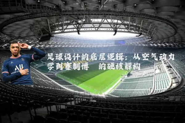 足球设计的底层逻辑：从空气动力学到赛制博弈的硬核解构