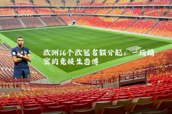 欧洲16个欧冠名额分配:一场精密的竞技生态博弈