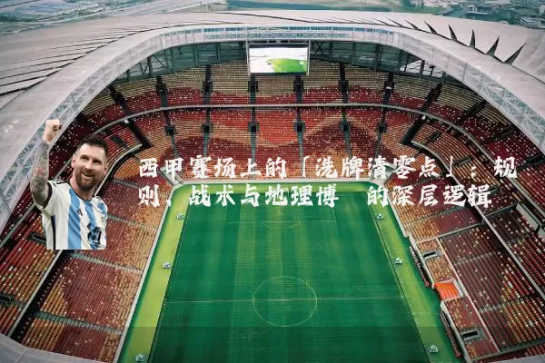西甲赛场上的「洗牌清零点」：规则、战术与地理博弈的深层逻辑