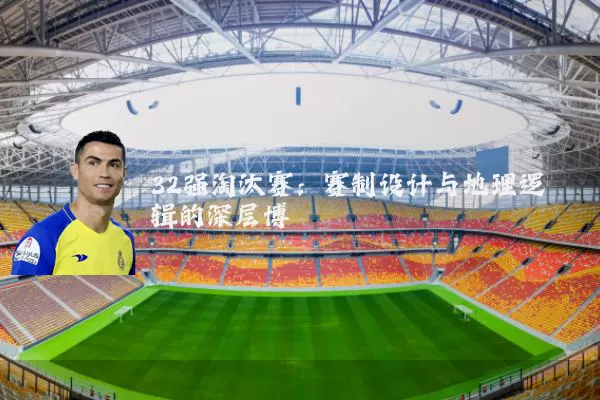 32强淘汰赛:赛制设计与地理逻辑的深层博弈