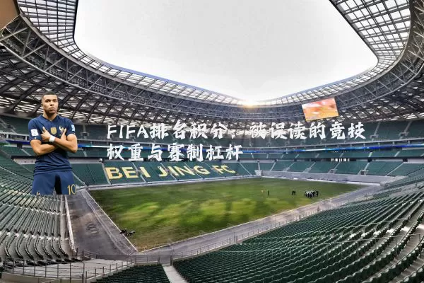 FIFA排名积分:被误读的竞技权重与赛制杠杆