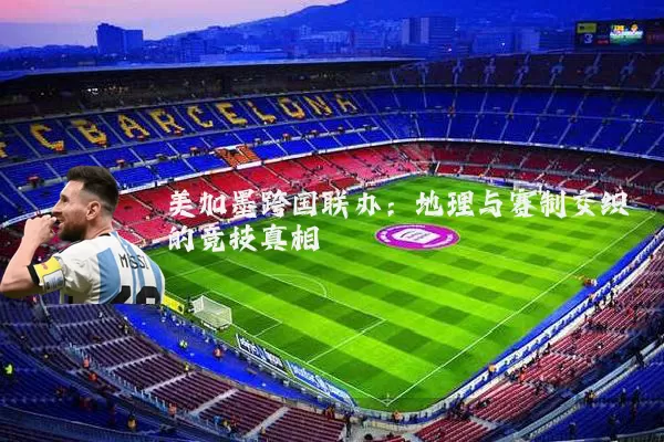 美加墨跨国联办：地理与赛制交织的竞技真相