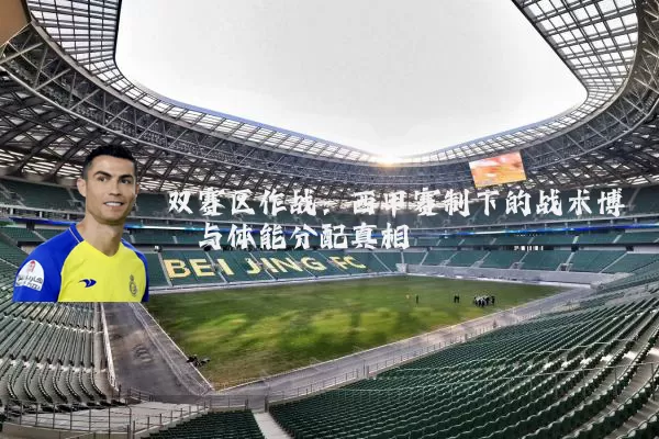 双赛区作战：西甲赛制下的战术博弈与体能分配真相