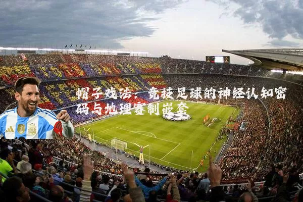 帽子戏法：竞技足球的神经认知密码与地理赛制嵌套